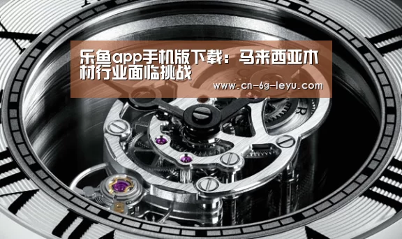 乐鱼app手机版下载：马来西亚木材行业面